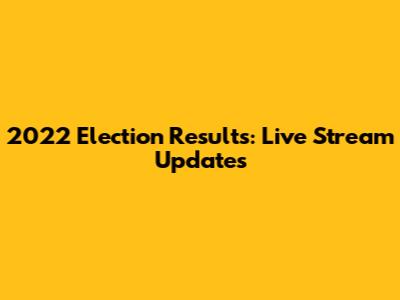 2022 Election Results: Live Stream Updates