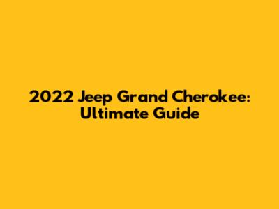 2022 Jeep Grand Cherokee: Ultimate Guide