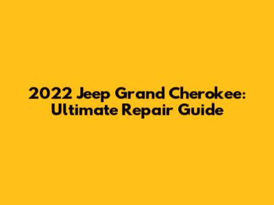 2022 Jeep Grand Cherokee: Ultimate Repair Guide