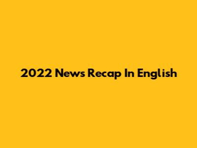 2022 News Recap In English