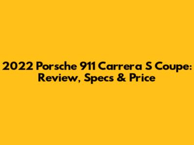 2022 Porsche 911 Carrera S Coupe: Review, Specs & Price