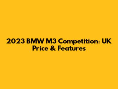 2023 BMW M3 Competition: UK Price & Features