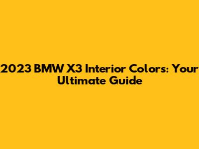 2023 BMW X3 Interior Colors: Your Ultimate Guide