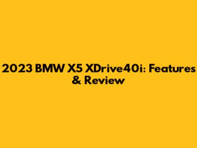 2023 BMW X5 XDrive40i: Features & Review