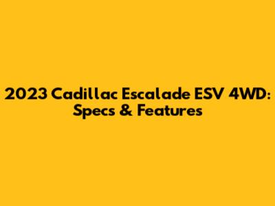 2023 Cadillac Escalade ESV 4WD: Specs & Features