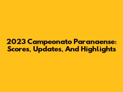 2023 Campeonato Paranaense: Scores, Updates, And Highlights