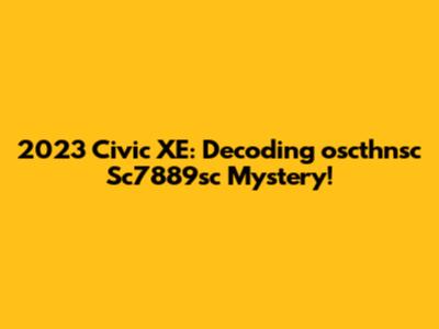 2023 Civic XE: Decoding 'oscthnsc Sc7889sc' Mystery!