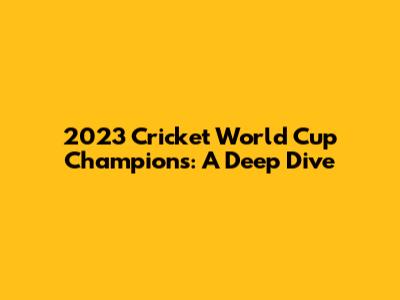 2023 Cricket World Cup Champions: A Deep Dive