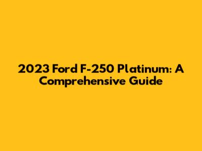 2023 Ford F-250 Platinum: A Comprehensive Guide