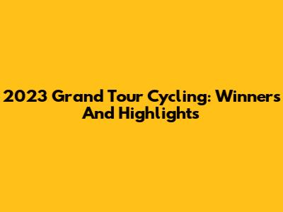 2023 Grand Tour Cycling: Winners And Highlights