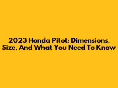 2023 Honda Pilot: Dimensions, Size, And What You Need To Know