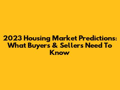 2023 Housing Market Predictions: What Buyers & Sellers Need To Know