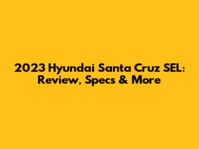2023 Hyundai Santa Cruz SEL: Review, Specs & More