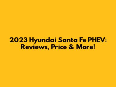 2023 Hyundai Santa Fe PHEV: Reviews, Price & More!