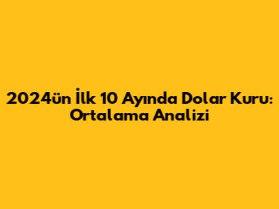 2024'ün İlk 10 Ayında Dolar Kuru: Ortalama Analizi