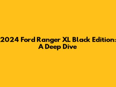 2024 Ford Ranger XL Black Edition: A Deep Dive