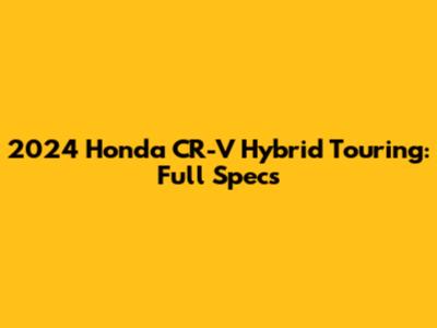 2024 Honda CR-V Hybrid Touring: Full Specs