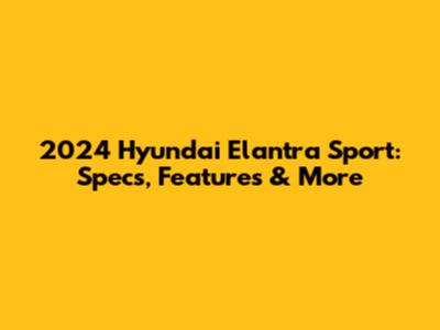 2024 Hyundai Elantra Sport: Specs, Features & More