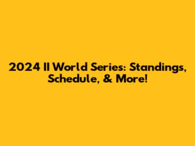 2024 II World Series: Standings, Schedule, & More!