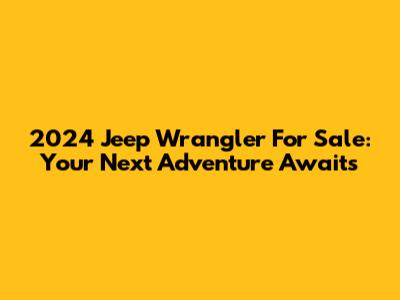 2024 Jeep Wrangler For Sale: Your Next Adventure Awaits