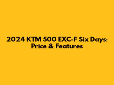 2024 KTM 500 EXC-F Six Days: Price & Features