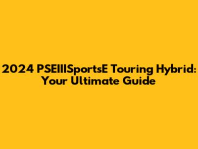 2024 PSEIIISportsE Touring Hybrid: Your Ultimate Guide