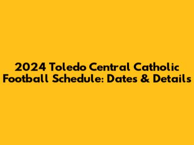 2024 Toledo Central Catholic Football Schedule: Dates & Details