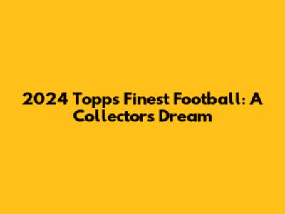 2024 Topps Finest Football: A Collector's Dream