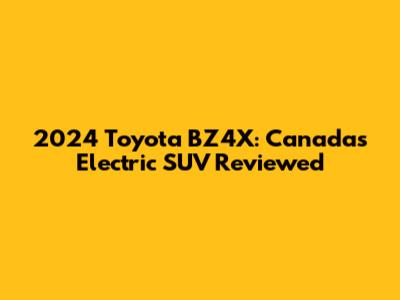 2024 Toyota BZ4X: Canada's Electric SUV Reviewed