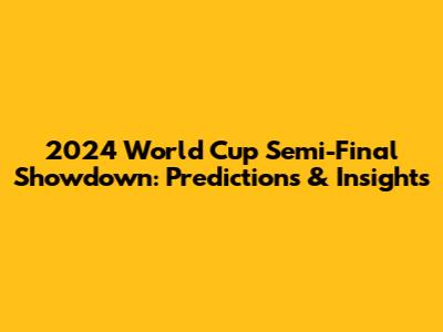 2024 World Cup Semi-Final Showdown: Predictions & Insights