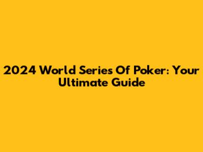 2024 World Series Of Poker: Your Ultimate Guide