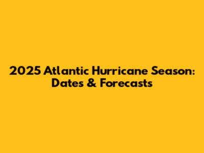 2025 Atlantic Hurricane Season: Dates & Forecasts