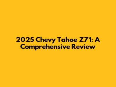 2025 Chevy Tahoe Z71: A Comprehensive Review