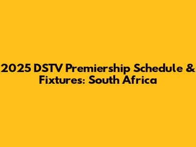 2025 DSTV Premiership Schedule & Fixtures: South Africa