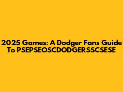 2025 Games: A Dodger Fan's Guide To PSEPSEOSCDODGERSSCSESE