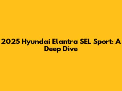 2025 Hyundai Elantra SEL Sport: A Deep Dive