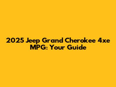 2025 Jeep Grand Cherokee 4xe MPG: Your Guide