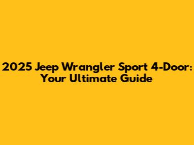 2025 Jeep Wrangler Sport 4-Door: Your Ultimate Guide
