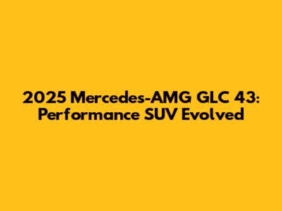 2025 Mercedes-AMG GLC 43: Performance SUV Evolved