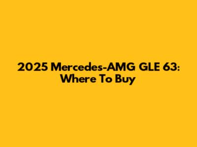 2025 Mercedes-AMG GLE 63: Where To Buy