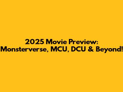 2025 Movie Preview: Monsterverse, MCU, DCU & Beyond!