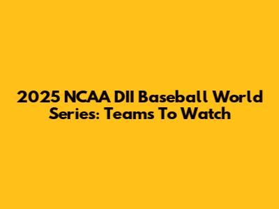 2025 NCAA DII Baseball World Series: Teams To Watch