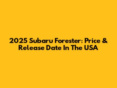 2025 Subaru Forester: Price & Release Date In The USA