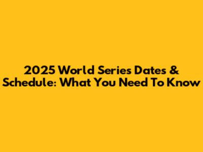 2025 World Series Dates & Schedule: What You Need To Know