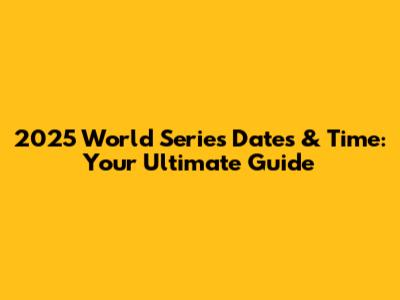 2025 World Series Dates & Time: Your Ultimate Guide