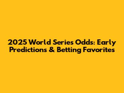 2025 World Series Odds: Early Predictions & Betting Favorites