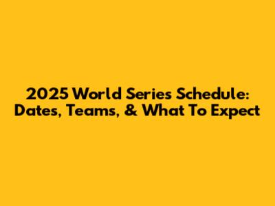 2025 World Series Schedule: Dates, Teams, & What To Expect