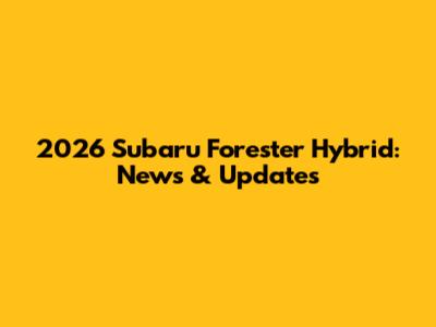2026 Subaru Forester Hybrid: News & Updates