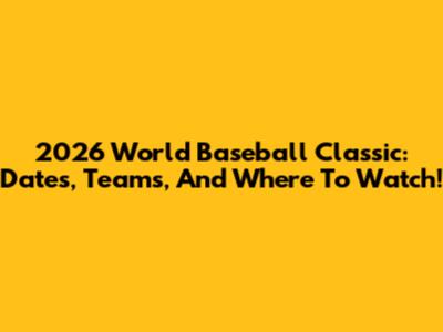 2026 World Baseball Classic: Dates, Teams, And Where To Watch!
