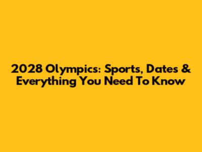 2028 Olympics: Sports, Dates & Everything You Need To Know